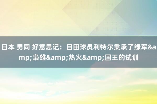 日本 男同 好意思记：目田球员利特尔秉承了绿军&枭雄&热火&国王的试训