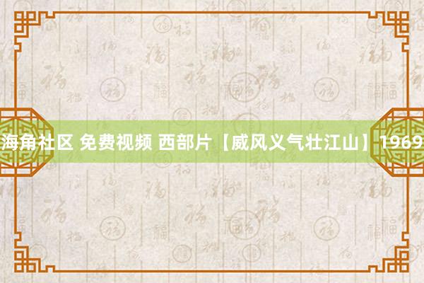 海角社区 免费视频 西部片【威风义气壮江山】1969