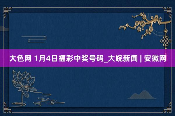 大色网 1月4日福彩中奖号码_大皖新闻 | 安徽网