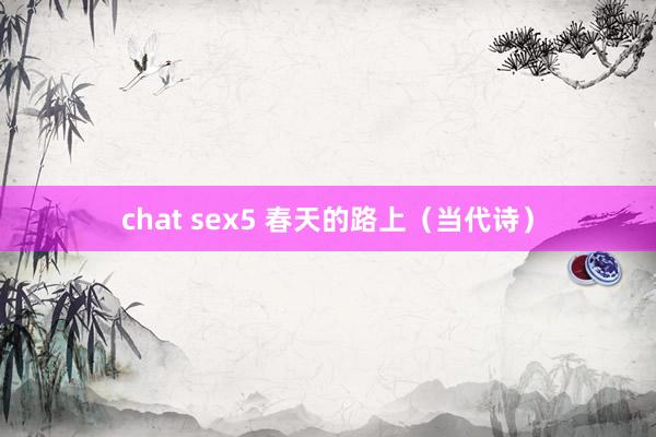 chat sex5 春天的路上（当代诗）