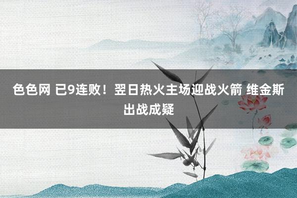色色网 已9连败！翌日热火主场迎战火箭 维金斯出战成疑