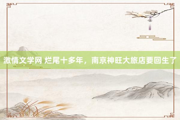激情文学网 烂尾十多年，南京神旺大旅店要回生了