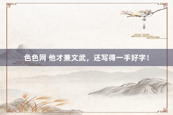 色色网 他才兼文武，还写得一手好字！