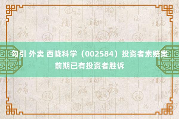 勾引 外卖 西陇科学（002584）投资者索赔案前期已有投资者胜诉