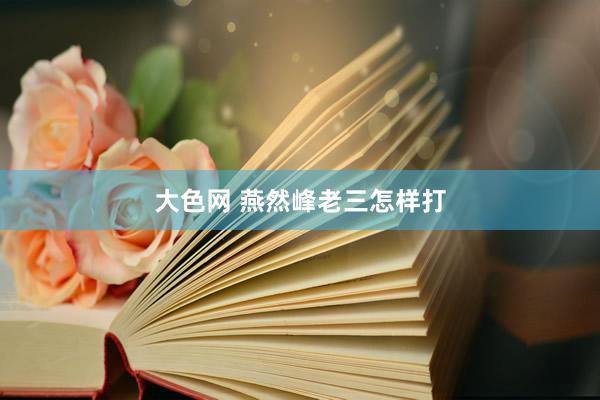 大色网 燕然峰老三怎样打