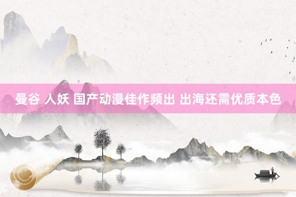 曼谷 人妖 国产动漫佳作频出 出海还需优质本色