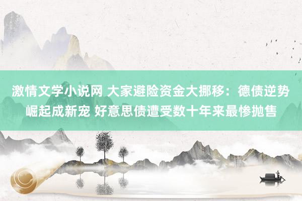 激情文学小说网 大家避险资金大挪移：德债逆势崛起成新宠 好意思债遭受数十年来最惨抛售