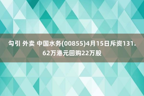 勾引 外卖 中国水务(00855)4月15日斥资131.62万港元回购22万股
