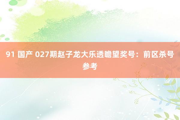 91 国产 027期赵子龙大乐透瞻望奖号：前区杀号参考